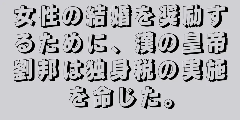 女性の結婚を奨励するために、漢の皇帝劉邦は独身税の実施を命じた。