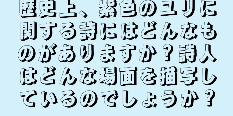 歴史上、紫色のユリに関する詩にはどんなものがありますか？詩人はどんな場面を描写しているのでしょうか？