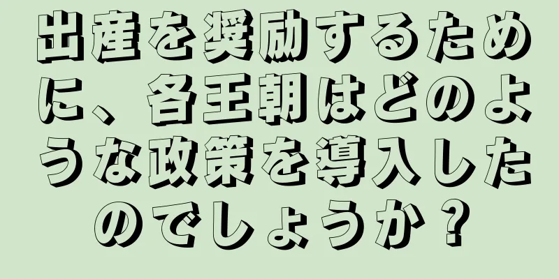 出産を奨励するために、各王朝はどのような政策を導入したのでしょうか？