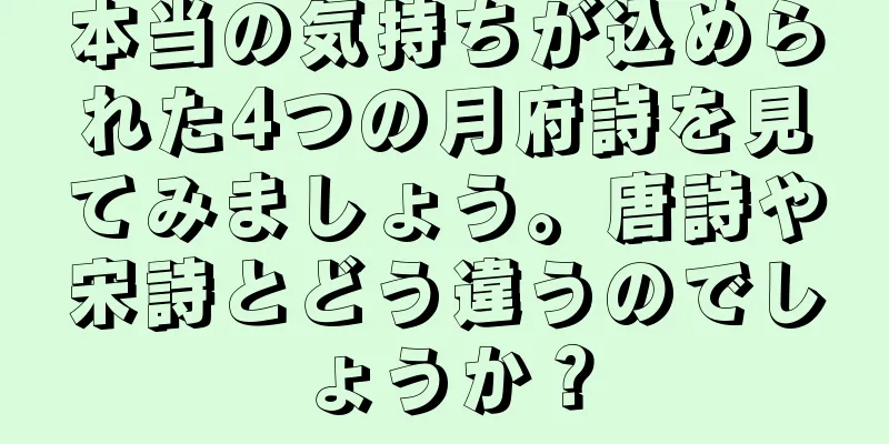 本当の気持ちが込められた4つの月府詩を見てみましょう。唐詩や宋詩とどう違うのでしょうか？