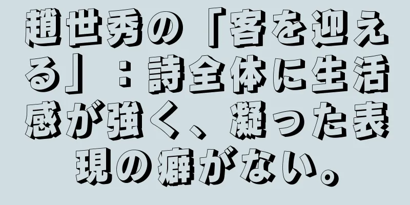 趙世秀の「客を迎える」：詩全体に生活感が強く、凝った表現の癖がない。