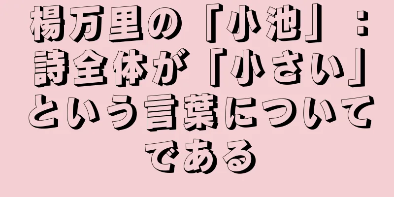 楊万里の「小池」：詩全体が「小さい」という言葉についてである