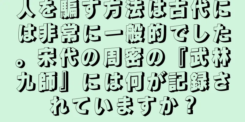 人を騙す方法は古代には非常に一般的でした。宋代の周密の『武林九師』には何が記録されていますか？
