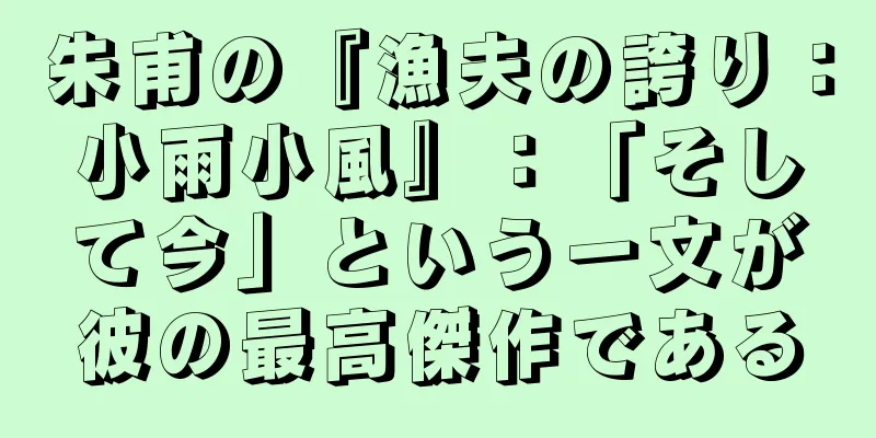 朱甫の『漁夫の誇り：小雨小風』：「そして今」という一文が彼の最高傑作である