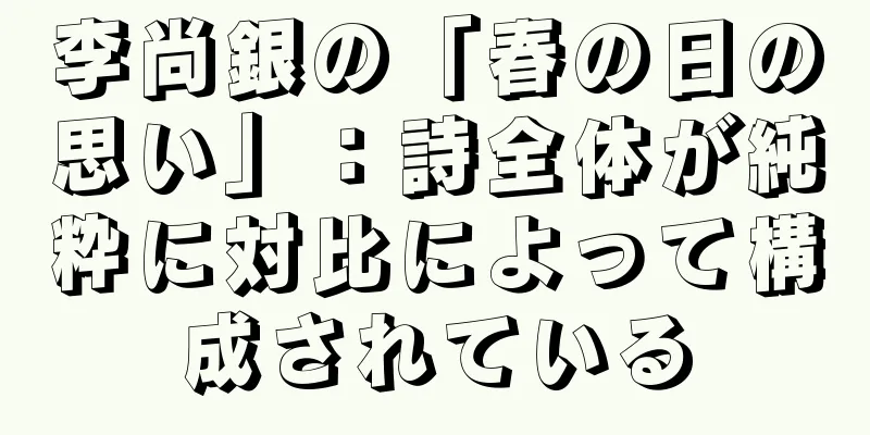 李尚銀の「春の日の思い」：詩全体が純粋に対比によって構成されている