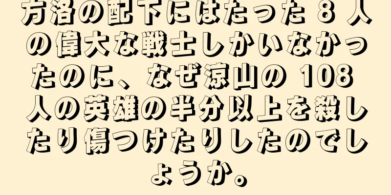 方洛の配下にはたった 8 人の偉大な戦士しかいなかったのに、なぜ涼山の 108 人の英雄の半分以上を殺したり傷つけたりしたのでしょうか。