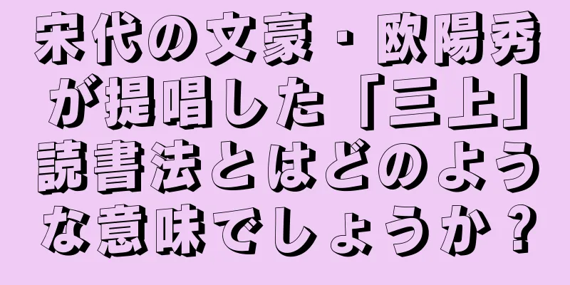 宋代の文豪・欧陽秀が提唱した「三上」読書法とはどのような意味でしょうか？