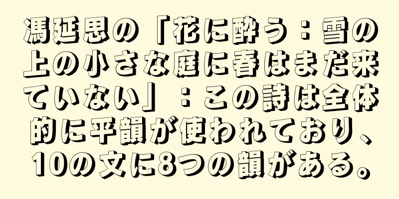 馮延思の「花に酔う：雪の上の小さな庭に春はまだ来ていない」：この詩は全体的に平韻が使われており、10の文に8つの韻がある。