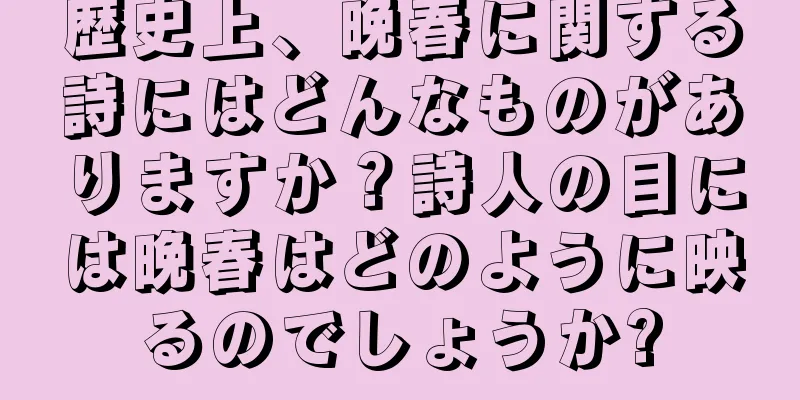 歴史上、晩春に関する詩にはどんなものがありますか？詩人の目には晩春はどのように映るのでしょうか?