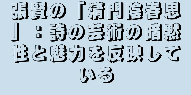 張賢の「清門陰春思」：詩の芸術の暗黙性と魅力を反映している