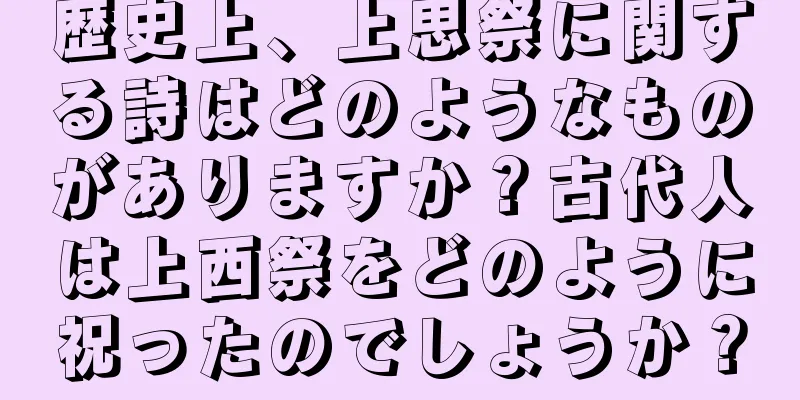 歴史上、上思祭に関する詩はどのようなものがありますか？古代人は上西祭をどのように祝ったのでしょうか？