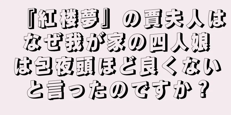 『紅楼夢』の賈夫人はなぜ我が家の四人娘は包夜頭ほど良くないと言ったのですか？