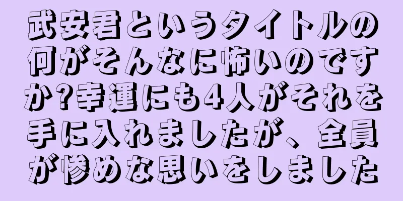 武安君というタイトルの何がそんなに怖いのですか?幸運にも4人がそれを手に入れましたが、全員が惨めな思いをしました