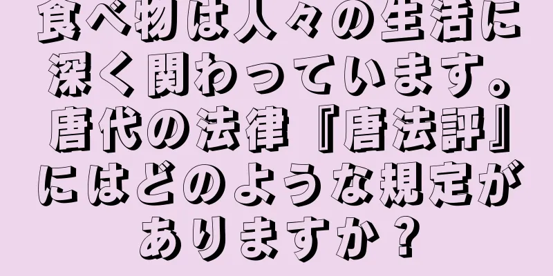 食べ物は人々の生活に深く関わっています。唐代の法律『唐法評』にはどのような規定がありますか？
