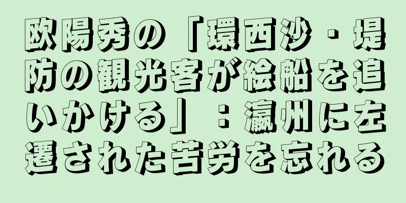 欧陽秀の「環西沙・堤防の観光客が絵船を追いかける」：瀛州に左遷された苦労を忘れる