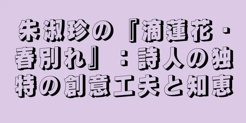 朱淑珍の『滴蓮花・春別れ』：詩人の独特の創意工夫と知恵