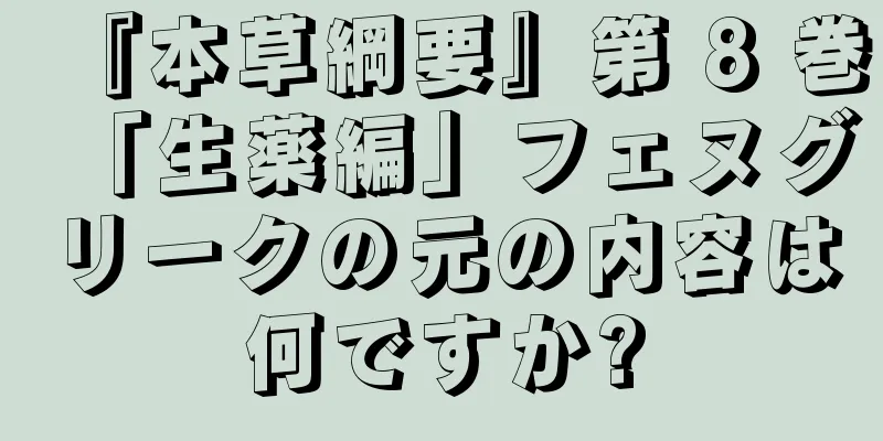 『本草綱要』第 8 巻「生薬編」フェヌグリークの元の内容は何ですか?