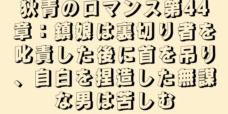 狄青のロマンス第44章：鎮娘は裏切り者を叱責した後に首を吊り、自白を捏造した無謀な男は苦しむ