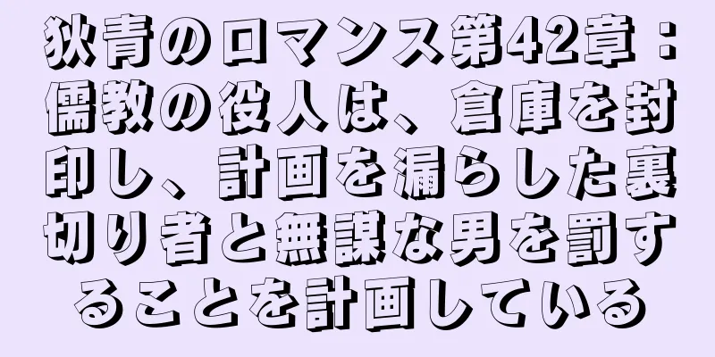 狄青のロマンス第42章：儒教の役人は、倉庫を封印し、計画を漏らした裏切り者と無謀な男を罰することを計画している