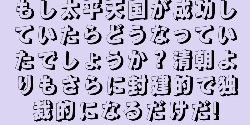 もし太平天国が成功していたらどうなっていたでしょうか？清朝よりもさらに封建的で独裁的になるだけだ!