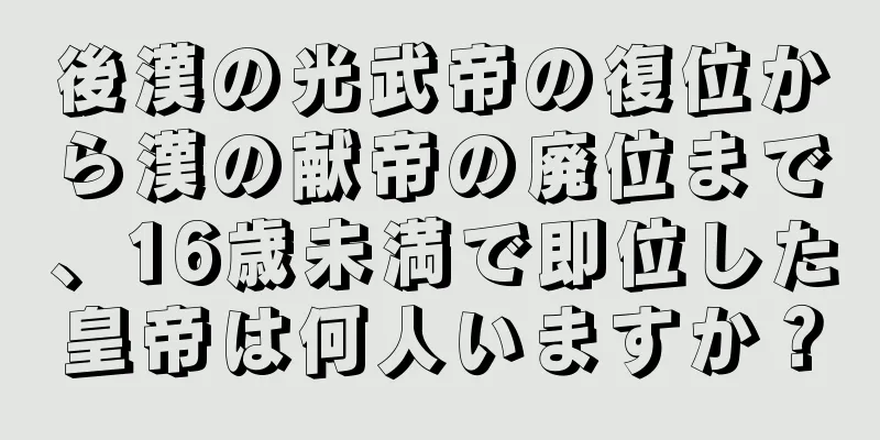 後漢の光武帝の復位から漢の献帝の廃位まで、16歳未満で即位した皇帝は何人いますか？