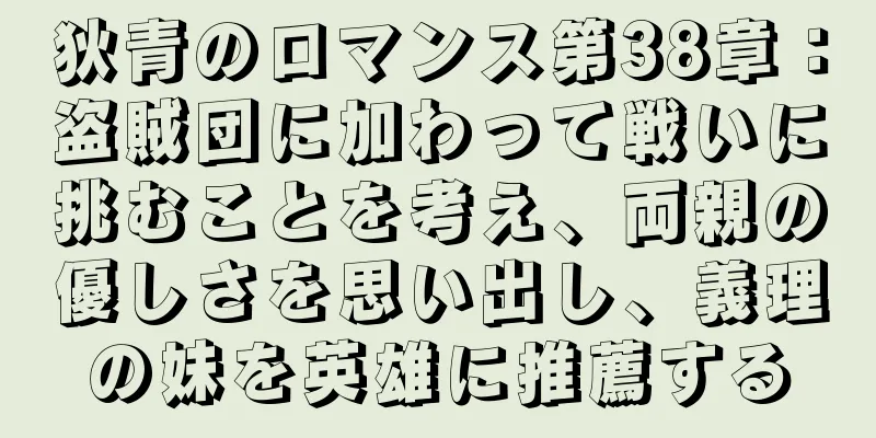 狄青のロマンス第38章：盗賊団に加わって戦いに挑むことを考え、両親の優しさを思い出し、義理の妹を英雄に推薦する