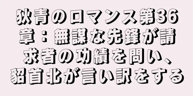 狄青のロマンス第36章：無謀な先鋒が請求者の功績を問い、貂首北が言い訳をする
