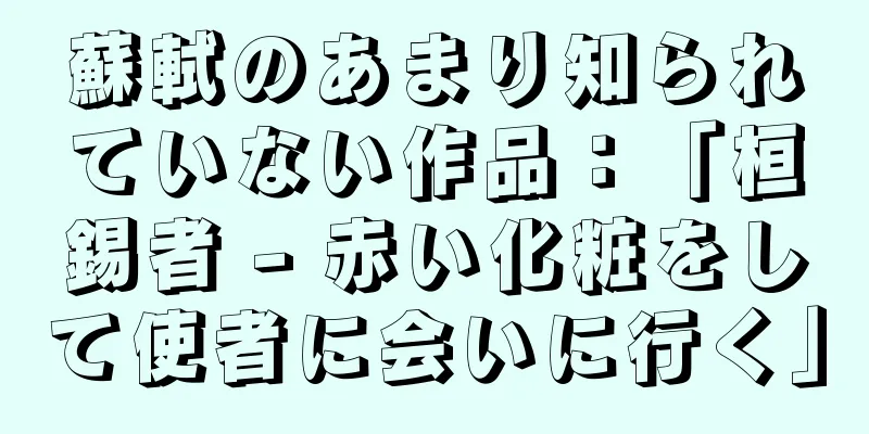 蘇軾のあまり知られていない作品：「桓錫者 - 赤い化粧をして使者に会いに行く」