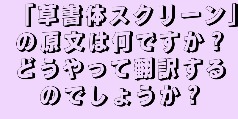 「草書体スクリーン」の原文は何ですか？どうやって翻訳するのでしょうか？