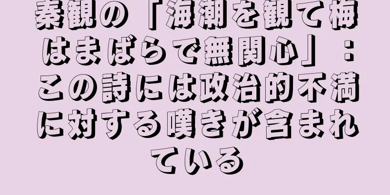 秦観の「海潮を観て梅はまばらで無関心」：この詩には政治的不満に対する嘆きが含まれている