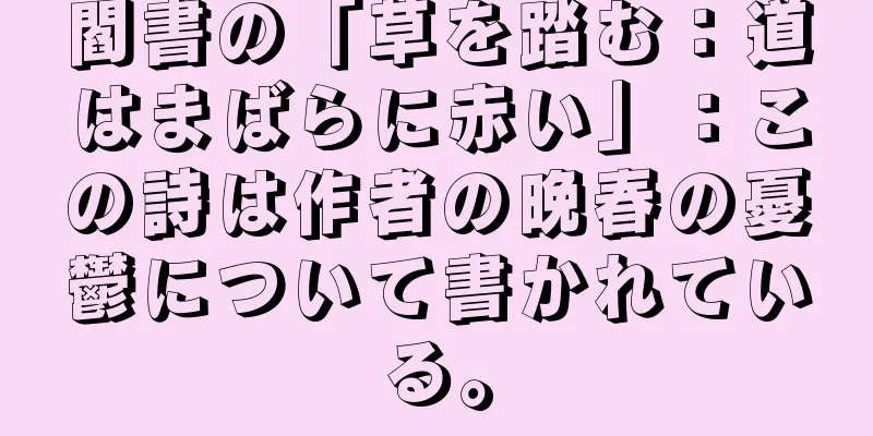 閻書の「草を踏む：道はまばらに赤い」：この詩は作者の晩春の憂鬱について書かれている。