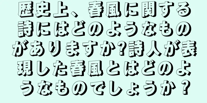 歴史上、春風に関する詩にはどのようなものがありますか?詩人が表現した春風とはどのようなものでしょうか？