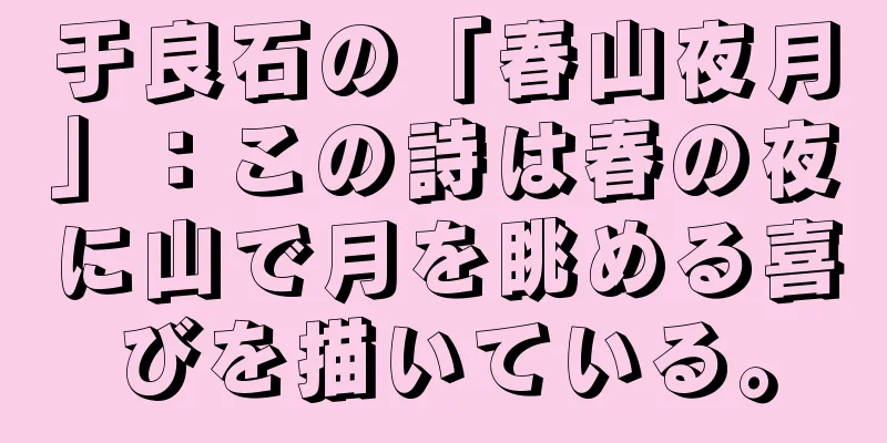 于良石の「春山夜月」：この詩は春の夜に山で月を眺める喜びを描いている。