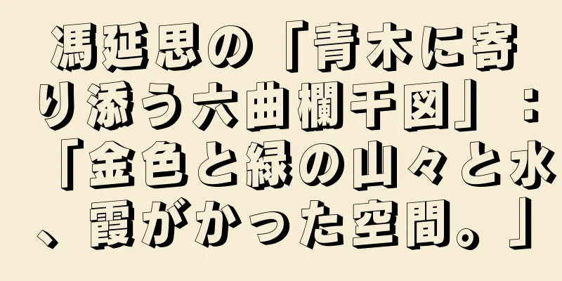 馮延思の「青木に寄り添う六曲欄干図」：「金色と緑の山々と水、霞がかった空間。」