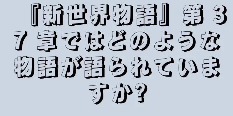 『新世界物語』第 37 章ではどのような物語が語られていますか?
