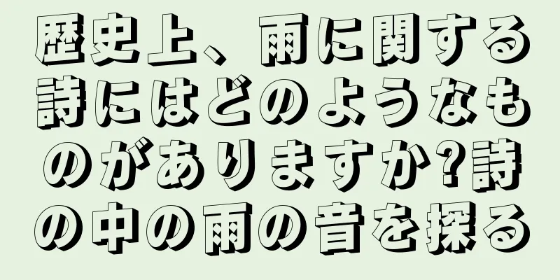 歴史上、雨に関する詩にはどのようなものがありますか?詩の中の雨の音を探る