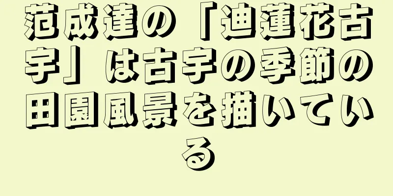 范成達の「迪蓮花古宇」は古宇の季節の田園風景を描いている