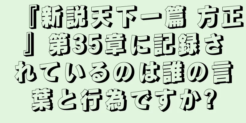 『新説天下一篇 方正』第35章に記録されているのは誰の言葉と行為ですか?