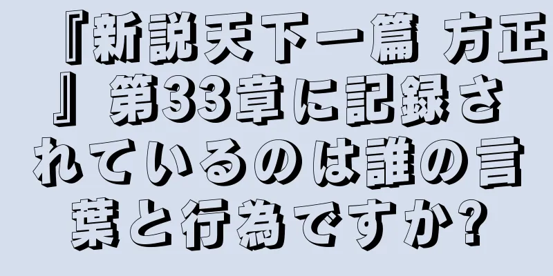 『新説天下一篇 方正』第33章に記録されているのは誰の言葉と行為ですか?