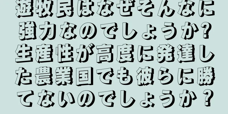 遊牧民はなぜそんなに強力なのでしょうか?生産性が高度に発達した農業国でも彼らに勝てないのでしょうか？
