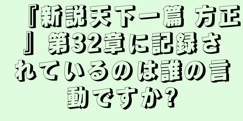 『新説天下一篇 方正』第32章に記録されているのは誰の言動ですか?