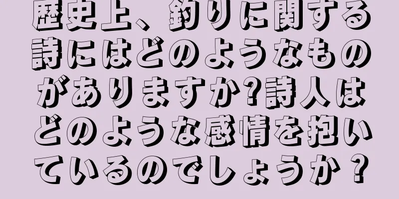 歴史上、釣りに関する詩にはどのようなものがありますか?詩人はどのような感情を抱いているのでしょうか？