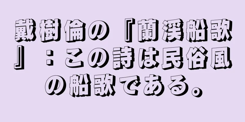 戴樹倫の『蘭渓船歌』：この詩は民俗風の船歌である。