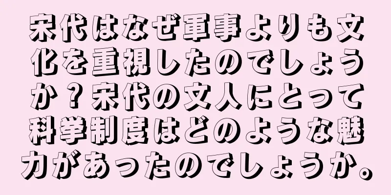 宋代はなぜ軍事よりも文化を重視したのでしょうか？宋代の文人にとって科挙制度はどのような魅力があったのでしょうか。