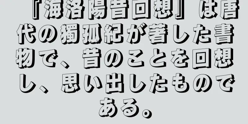 『海洛陽昔回想』は唐代の獨孤紀が著した書物で、昔のことを回想し、思い出したものである。