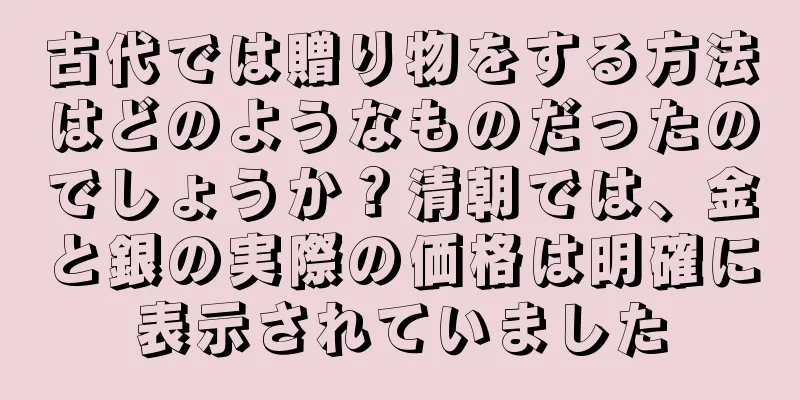 古代では贈り物をする方法はどのようなものだったのでしょうか？清朝では、金と銀の実際の価格は明確に表示されていました