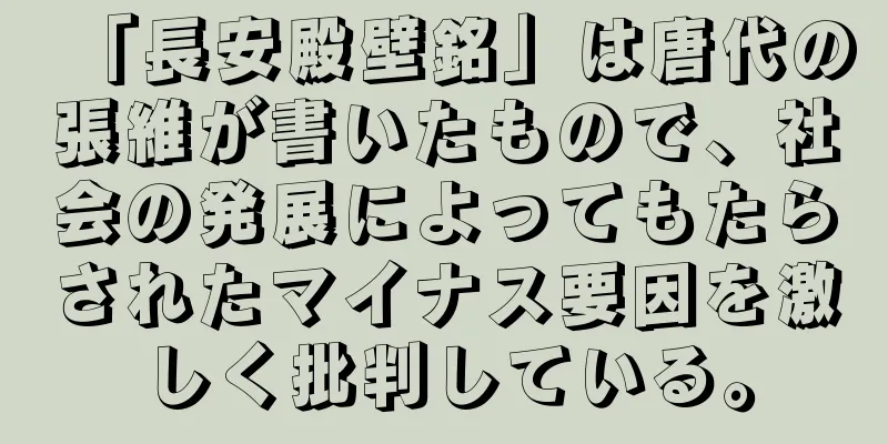 「長安殿壁銘」は唐代の張維が書いたもので、社会の発展によってもたらされたマイナス要因を激しく批判している。