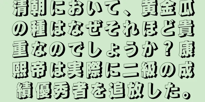 清朝において、黄金瓜の種はなぜそれほど貴重なのでしょうか？康熙帝は実際に二級の成績優秀者を追放した。