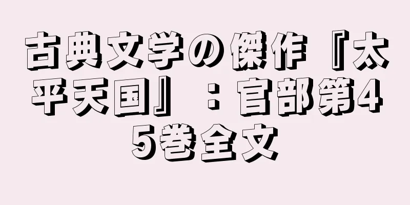 古典文学の傑作『太平天国』：官部第45巻全文