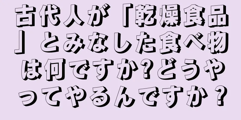 古代人が「乾燥食品」とみなした食べ物は何ですか?どうやってやるんですか？
